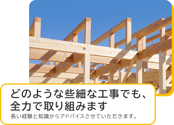 どのような些細な工事でも、全力で取り組みます