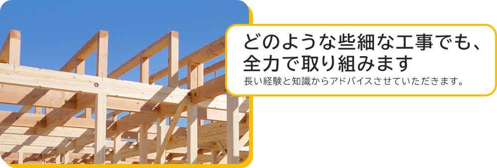 どのような些細な工事でも、全力で取り組みます